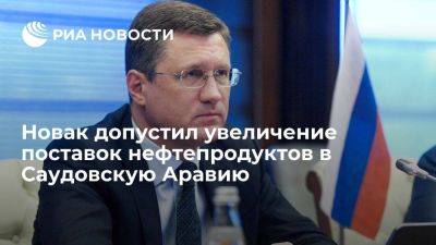 Александр Новак - Новак: Россия готова увеличить поставки нефтепродуктов в Саудовскую Аравию - smartmoney.one - Москва - Россия - Саудовская Аравия