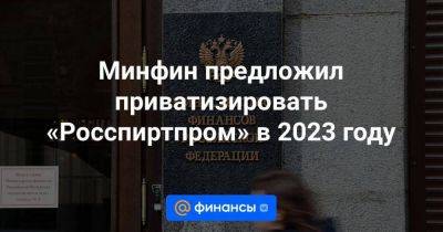 Марат Хуснуллин - Антон Силуанов - Минфин предложил приватизировать «Росспиртпром» в 2023 году - smartmoney.one