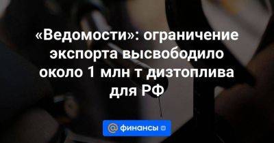 Александр Новак - «Ведомости»: ограничение экспорта высвободило около 1 млн т дизтоплива для РФ - smartmoney.one - Россия