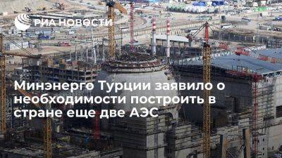 Минэнерго: Турции необходимы еще две АЭС, "Росатом" заинтересован их построить - smartmoney.one - Россия - Турция