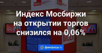Индекс Мосбиржи на открытии торгов снизился на 0,06% - smartmoney.one