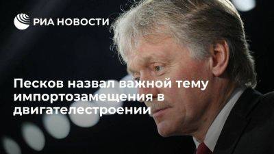 Дмитрий Песков - Песков назвал импортозамещение в двигателестроении важным с учетом географии - smartmoney.one - Россия