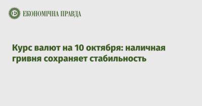 Курс валют на 10 октября: наличная гривня сохраняет стабильность - epravda.com.ua - США - Украина