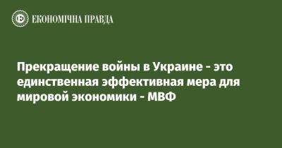 Прекращение войны в Украине - это единственная эффективная мера для мировой экономики - МВФ - epravda.com.ua - Россия - Китай - США - Украина