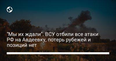 Александр Штупун - "Мы их ждали". ВСУ отбили все атаки РФ на Авдеевку, потерь рубежей и позиций нет - liga.net - Россия - Украина - населенный пункт Авдеевка - Донецкая обл.