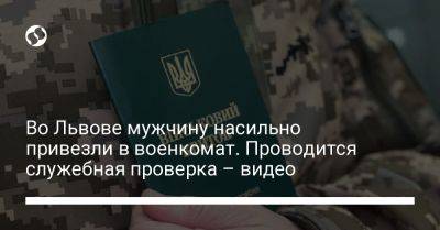 Во Львове мужчину насильно привезли в военкомат. Проводится служебная проверка – видео - liga.net - Украина - Киев - Львов - Тернополь