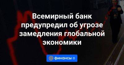 Всемирный банк предупредил об угрозе замедления глобальной экономики - smartmoney.one - Россия