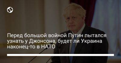 Владимир Путин - Борис Джонсон - Перед большой войной Путин пытался узнать у Джонсона, будет ли Украина наконец-то в НАТО - liga.net - Россия - Украина - Англия