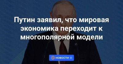 Владимир Путин - Путин заявил, что мировая экономика переходит к многополярной модели - smartmoney.one - Москва - Россия