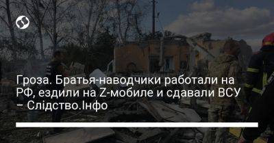 Гроза. Братья-наводчики работали на РФ, ездили на Z-мобиле и сдавали ВСУ – Слідство.Інфо - liga.net - Россия - Украина - Харьковская обл.