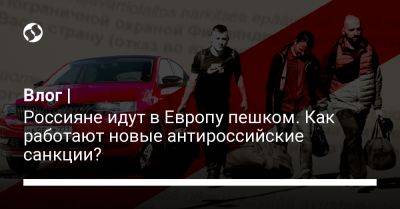 Влог | Россияне идут в Европу пешком. Как работают новые антироссийские санкции? - liga.net - Россия - Украина