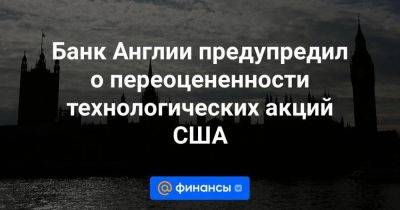 Банк Англии предупредил о переоцененности технологических акций США - smartmoney.one - США - Англия - Microsoft