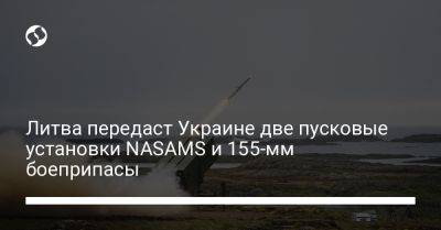 Арвидас Анушаускас - Литва передаст Украине две пусковые установки NASAMS и 155-мм боеприпасы - liga.net - Украина - Литва - Вильнюс - Калибр