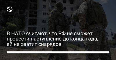 Владимир Путин - В НАТО считают, что РФ не сможет провести наступление до конца года, ей не хватит снарядов - liga.net - Россия - Украина - Иран