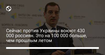 Вадим Скибицкий - Сейчас против Украины воюют 430 000 россиян. Это на 100 000 больше, чем прошлым летом - liga.net - Россия - Украина