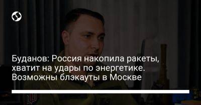 Кирилл Буданов - Буданов: Россия накопила ракеты, хватит на удары по энергетике. Возможны блэкауты в Москве - liga.net - Москва - Россия - Украина