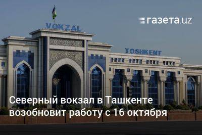Северный вокзал в Ташкенте возобновит работу с 16 октября - gazeta.uz - Узбекистан - Волгоград - Ташкент