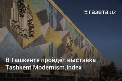 В Ташкенте пройдёт выставка Tashkent Modernism.Index - gazeta.uz - Узбекистан - Ташкент - Tashkent