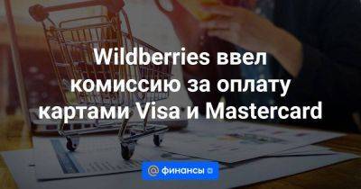 Wildberries ввел комиссию за оплату картами Visa и Mastercard - smartmoney.one - Россия