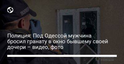 Полиция: Под Одессой мужчина бросил гранату в окно бывшему своей дочери – видео, фото - liga.net - Украина - Одесса - Одесская обл.