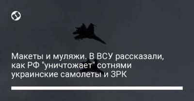 Макеты и муляжи. В ВСУ рассказали, как РФ "уничтожает" сотнями украинские самолеты и ЗРК - liga.net - Россия - Украина