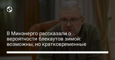 Герман Галущенко - В Минэнерго рассказали о вероятности блекаутов зимой: возможны, но кратковременные - liga.net - Украина