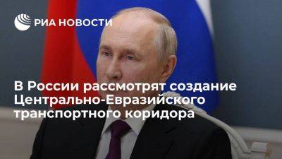 Владимир Путин - Михаил Мишустин - Путин поручил обсудить создание Центрально-Евразийского транспортного коридора - smartmoney.one - Россия - Китай - Монголия