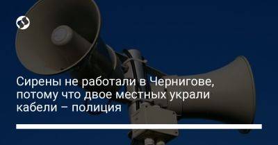 Сирены не работали в Чернигове, потому что двое местных украли кабели – полиция - liga.net - Украина - Черниговская обл. - Одесса