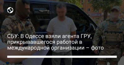 Гру - СБУ: В Одессе взяли агента ГРУ, прикрывавшегося работой в международной организации – фото - liga.net - Россия - Украина - Одесса - Одесская обл.