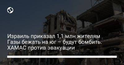 Израиль приказал 1,1 млн жителям Газы бежать на юг – будут бомбить. ХАМАС против эвакуации - liga.net - Украина - Израиль - Газа