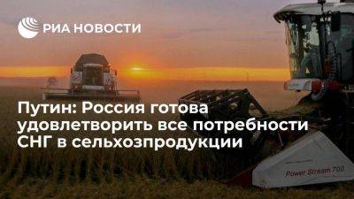 Владимир Путин - Путин: Россия готова удовлетворить все потребности стран СНГ в сельхозпродукции - smartmoney.one - Россия