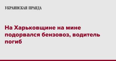 Олег Синегубов - На Харьковщине на мине подорвался бензовоз, водитель погиб - pravda.com.ua