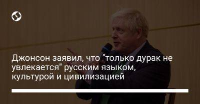 Борис Джонсон - Джонсон заявил, что "только дурак не увлекается" русским языком, культурой и цивилизацией - liga.net - Россия - Украина - Англия