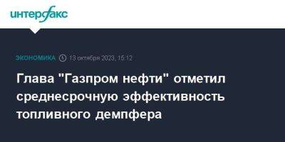 Александр Дюков - Глава "Газпром нефти" отметил среднесрочную эффективность топливного демпфера - smartmoney.one - Москва