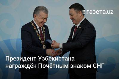 Шавкат Мирзиеев - Президент Узбекистана награждён Почётным знаком СНГ - gazeta.uz - Узбекистан - Киргизия