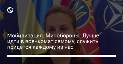 Наталья Калмыкова - Мобилизация. Минобороны: Лучше идти в военкомат самому, служить придется каждому из нас - liga.net - Украина