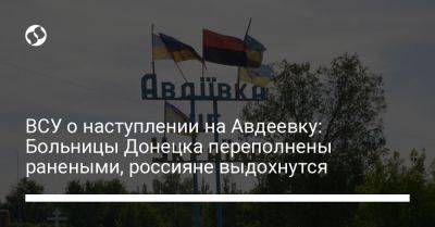 Александр Штупун - ВСУ о наступлении на Авдеевку: Больницы Донецка переполнены ранеными, россияне выдохнутся - liga.net - Россия - Украина - Донецк