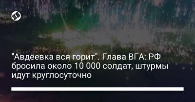 Виталий Барабаш - "Авдеевка вся горит". Глава ВГА: РФ бросила около 10 000 солдат, штурмы идут круглосуточно - liga.net - Россия - Украина - Горловка