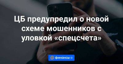 ЦБ предупредил о новой схеме мошенников с уловкой «спецсчета» - smartmoney.one - Москва - Россия