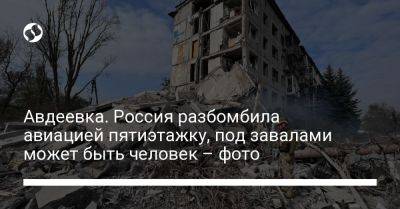 Авдеевка. Россия разбомбила авиацией пятиэтажку, под завалами может быть человек – фото - liga.net - Россия - Украина - Донецкая обл.