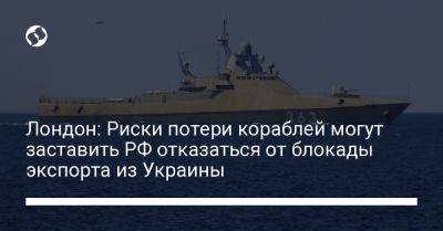 Лондон: Риски потери кораблей могут заставить РФ отказаться от блокады экспорта из Украины - liga.net - Россия - Украина - Англия - Лондон - Севастополь - Новороссийск