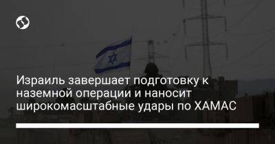 Израиль завершает подготовку к наземной операции и наносит широкомасштабные удары по ХАМАС - liga.net - Украина - Израиль