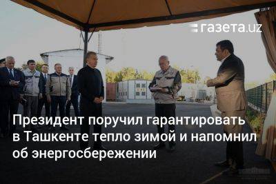 Шавкат Мирзиеев - Президент поручил гарантировать в Ташкенте тепло зимой и напомнил об энергосбережении - gazeta.uz - Узбекистан - Ташкент - район Чиланзарский