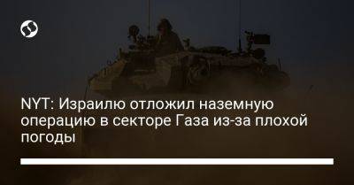 NYT: Израилю отложил наземную операцию в секторе Газа из-за плохой погоды - liga.net - Украина - New York - Израиль - Ливан