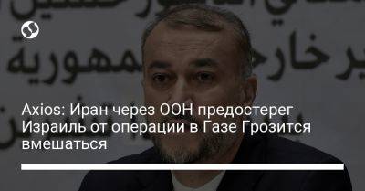 Axios: Иран через ООН предостерег Израиль от операции в Газе Грозится вмешаться - liga.net - США - Сирия - Украина - Израиль - Иран - Ливан