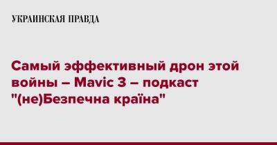 Самый эффективный дрон этой войны – Mavic 3 – подкаст "(не)Безпечна країна" - pravda.com.ua