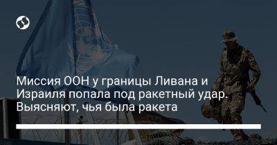 Миссия ООН у границы Ливана и Израиля попала под ракетный удар. Выясняют, чья была ракета - liga.net - Украина - Израиль - Палестина - Ливан