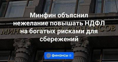 Минфин объяснил нежелание повышать НДФЛ на богатых рисками для сбережений - smartmoney.one - Россия