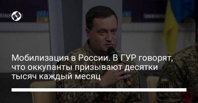 Андрей Юсов - Мобилизация в России. В ГУР говорят, что оккупанты призывают десятки тысяч каждый месяц - liga.net - Россия - Украина