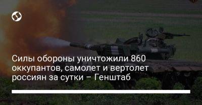 Силы обороны уничтожили 860 оккупантов, самолет и вертолет россиян за сутки – Генштаб - liga.net - Украина